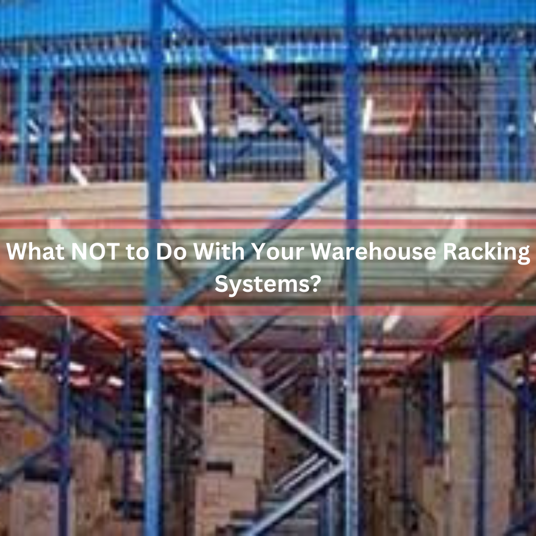 What NOT to Do With Your Warehouse Racking Systems? What NOT to Do With Your Warehouse Racking Systems?